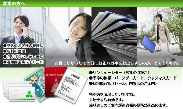営業の方へ　●サンキューレター（お礼のはがき）
●季節の挨拶、バースデーカード、クリスマスカード
●特別優待状（セール、内覧会のご案内）

特別感を演出したいですね。
また予告も有効です。
繰り返しのご案内がお客様の期待感を高めます。