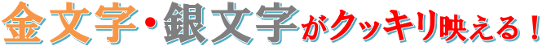 金文字、銀文字がクッキリ映える